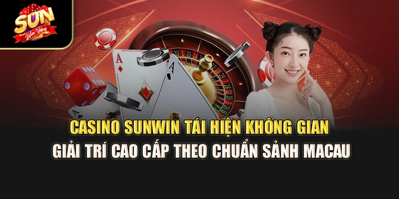 casino-sunwin-tai-hien-khong-gian-giai-tri-cao-cap-theo-chuan-sanh-macau
