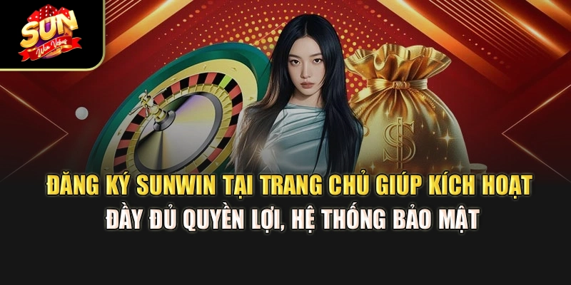 dang-ky-sunwin-tai-trang-chu-giup-kich-hoat-day-du-quyen-loi-he-thong-bao-mat