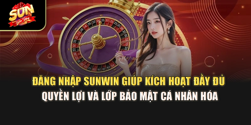dang-nhap-sunwin-giup-kich-hoat-day-du-quyen-loi-va-lop-bao-mat-ca-nhan-hoa
