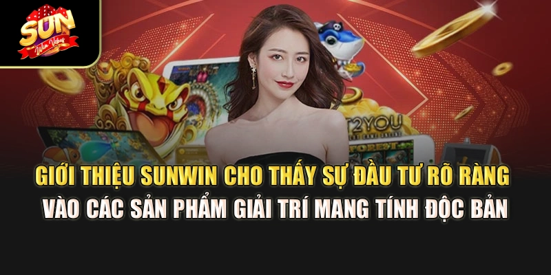 gioi-thieu-sunwin-cho-thay-su-dau-tu-ro-rang-vao-cac-san-pham-giai-tri-mang-tinh-doc-ban