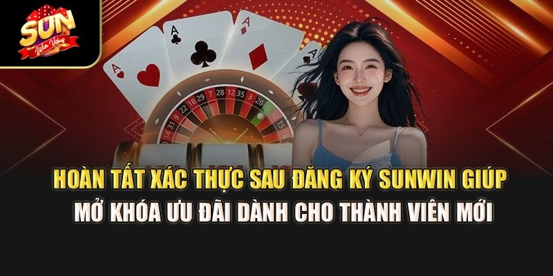 hoan-tat-xac-thuc-sau-dang-ky-sunwin-giup-mo-khoa-uu-dai-danh-cho-thanh-vien-moi